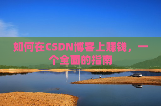 如何在CSDN博客上赚钱，一个全面的指南